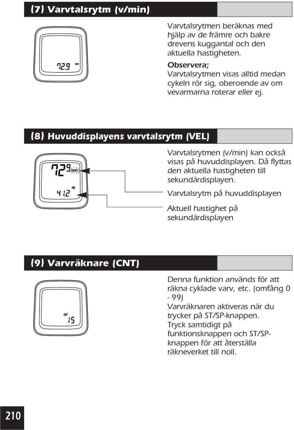 (8) Huvuddisplayens varvtalsrytm (VEL) Varvtalsrytmen (v/min) kan också visas på huvuddisplayen. Då flyttas den aktuella hastigheten till sekundärdisplayen.