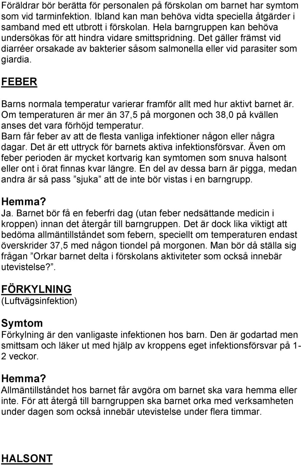 FEBER Barns normala temperatur varierar framför allt med hur aktivt barnet är. Om temperaturen är mer än 37,5 på morgonen och 38,0 på kvällen anses det vara förhöjd temperatur.