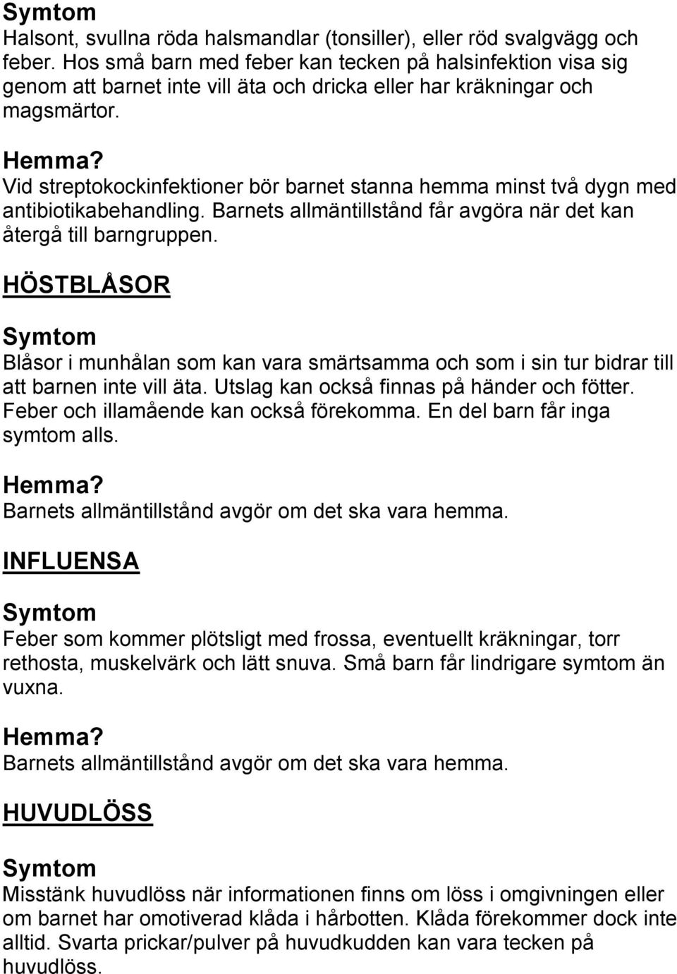 Vid streptokockinfektioner bör barnet stanna hemma minst två dygn med antibiotikabehandling. Barnets allmäntillstånd får avgöra när det kan återgå till barngruppen.