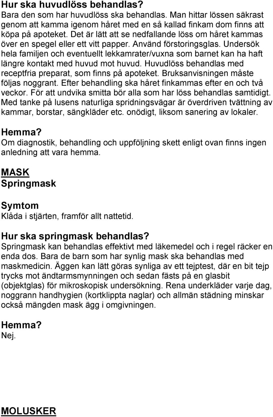 Undersök hela familjen och eventuellt lekkamrater/vuxna som barnet kan ha haft längre kontakt med huvud mot huvud. Huvudlöss behandlas med receptfria preparat, som finns på apoteket.