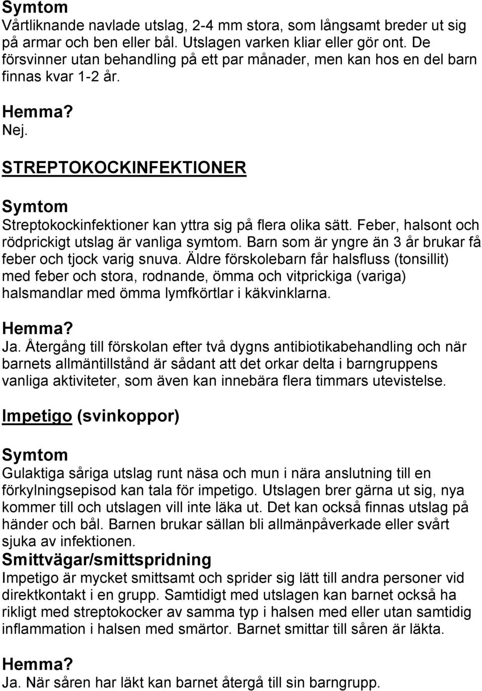 Feber, halsont och rödprickigt utslag är vanliga symtom. Barn som är yngre än 3 år brukar få feber och tjock varig snuva.