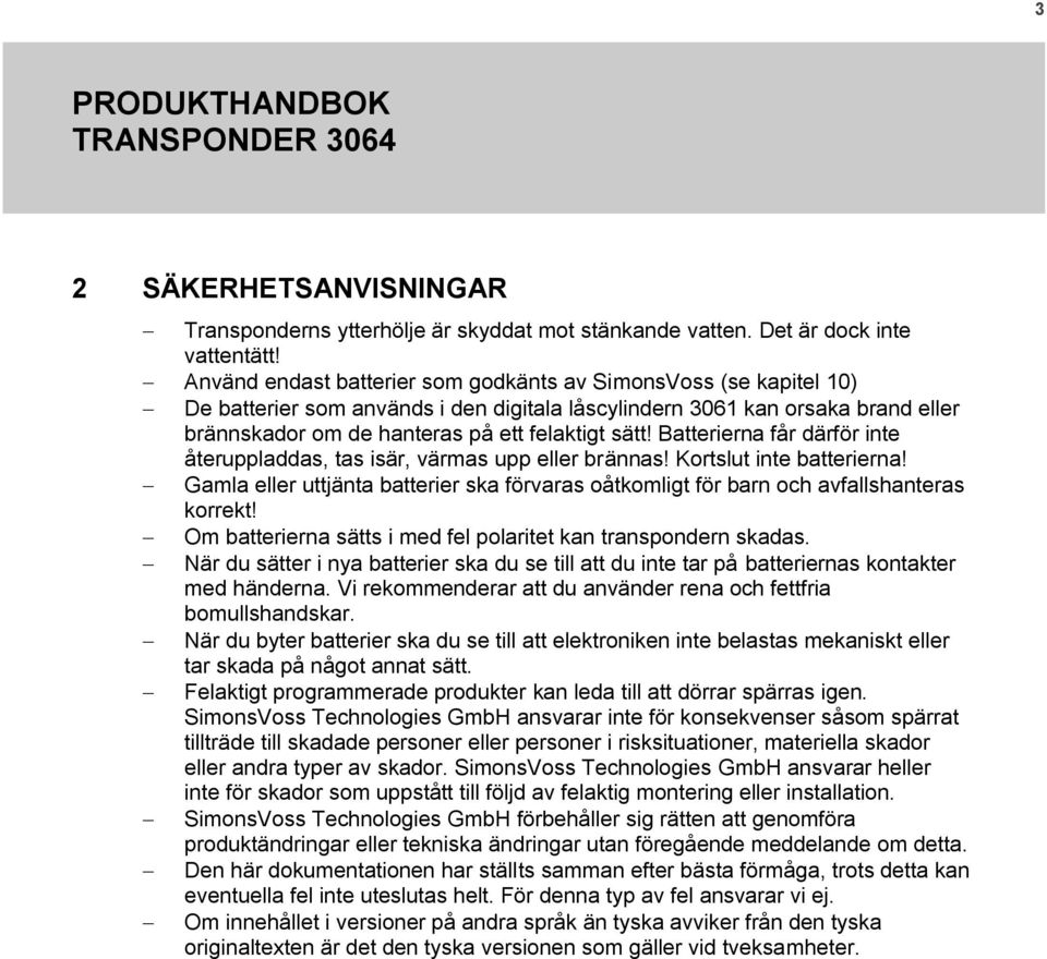 Batterierna får därför inte återuppladdas, tas isär, värmas upp eller brännas! Kortslut inte batterierna! Gamla eller uttjänta batterier ska förvaras oåtkomligt för barn och avfallshanteras korrekt!