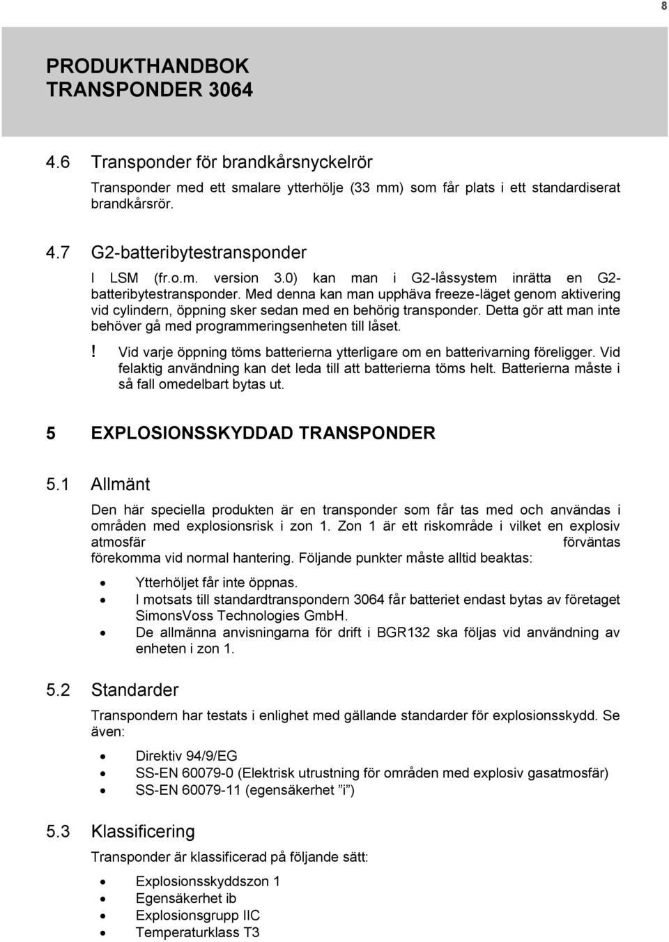 Detta gör att man inte behöver gå med programmeringsenheten till låset.! Vid varje öppning töms batterierna ytterligare om en batterivarning föreligger.