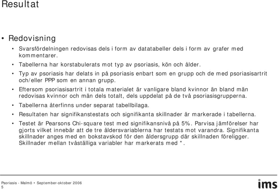 Eftersom psoriasisartrit i totala materialet är vanligare bland kvinnor än bland män redovisas kvinnor och män dels totalt, dels uppdelat på de två psoriasisgrupperna.