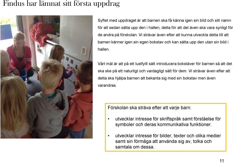 Vårt mål är att på ett lustfyllt sätt introducera bokstäver för barnen så att det ska ske på ett naturligt och vardagligt sätt för dem.