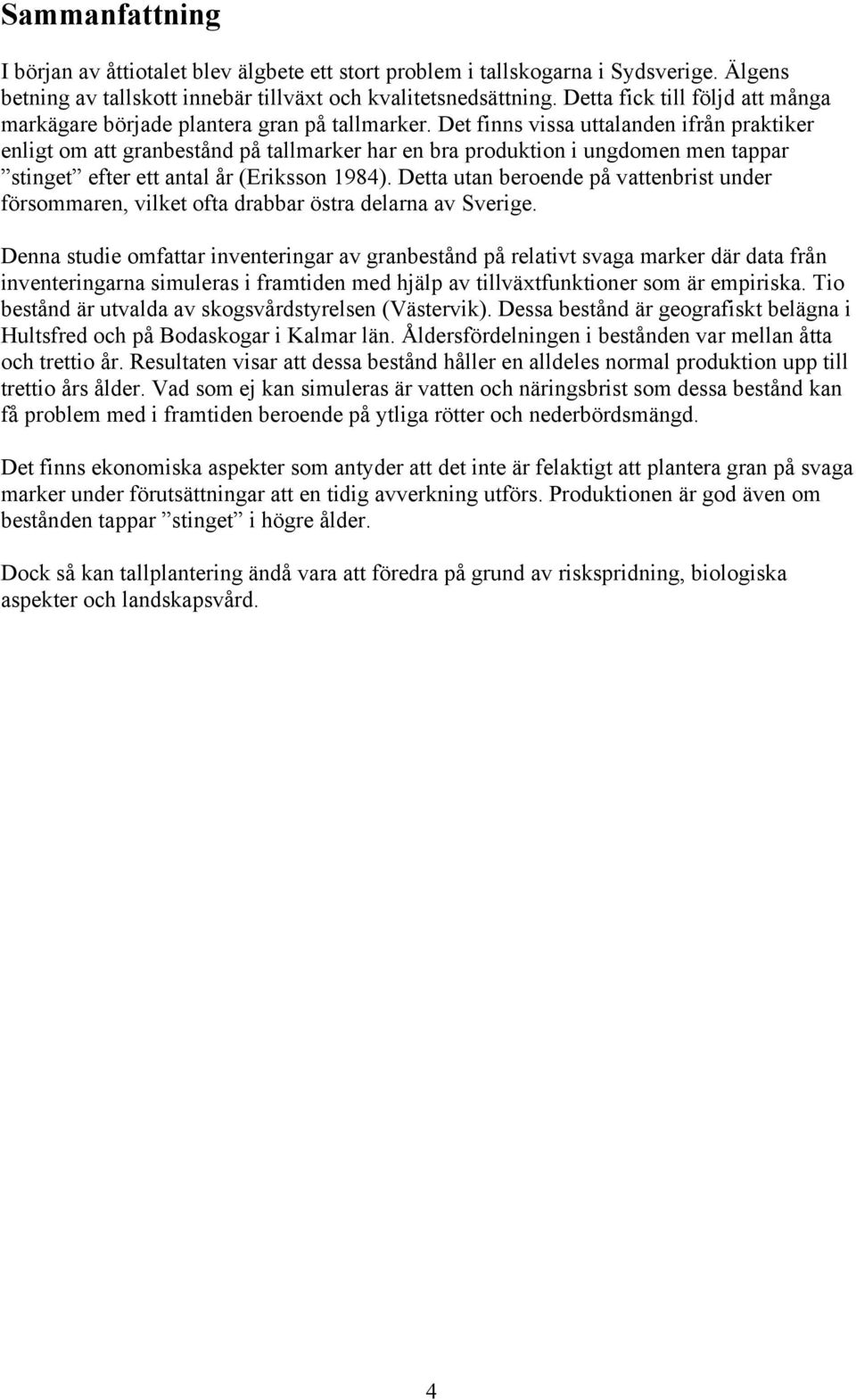 Det finns vissa uttalanden ifrån praktiker enligt om att granbestånd på tallmarker har en bra produktion i ungdomen men tappar stinget efter ett antal år (Eriksson 1984).