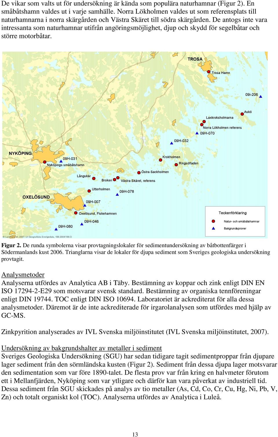 De antogs inte vara intressanta som naturhamnar utifrån angöringsmöjlighet, djup och skydd för segelbåtar och större motorbåtar. Figur 2.