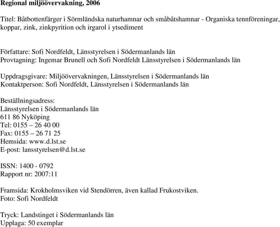 Kontaktperson: Sofi Nordfeldt, Länsstyrelsen i Södermanlands län Beställningsadress: Länsstyrelsen i Södermanlands län 611 86 Nyköping Tel: 0155 26 40 00 Fax: 0155 26 71 25 Hemsida: www.d.lst.