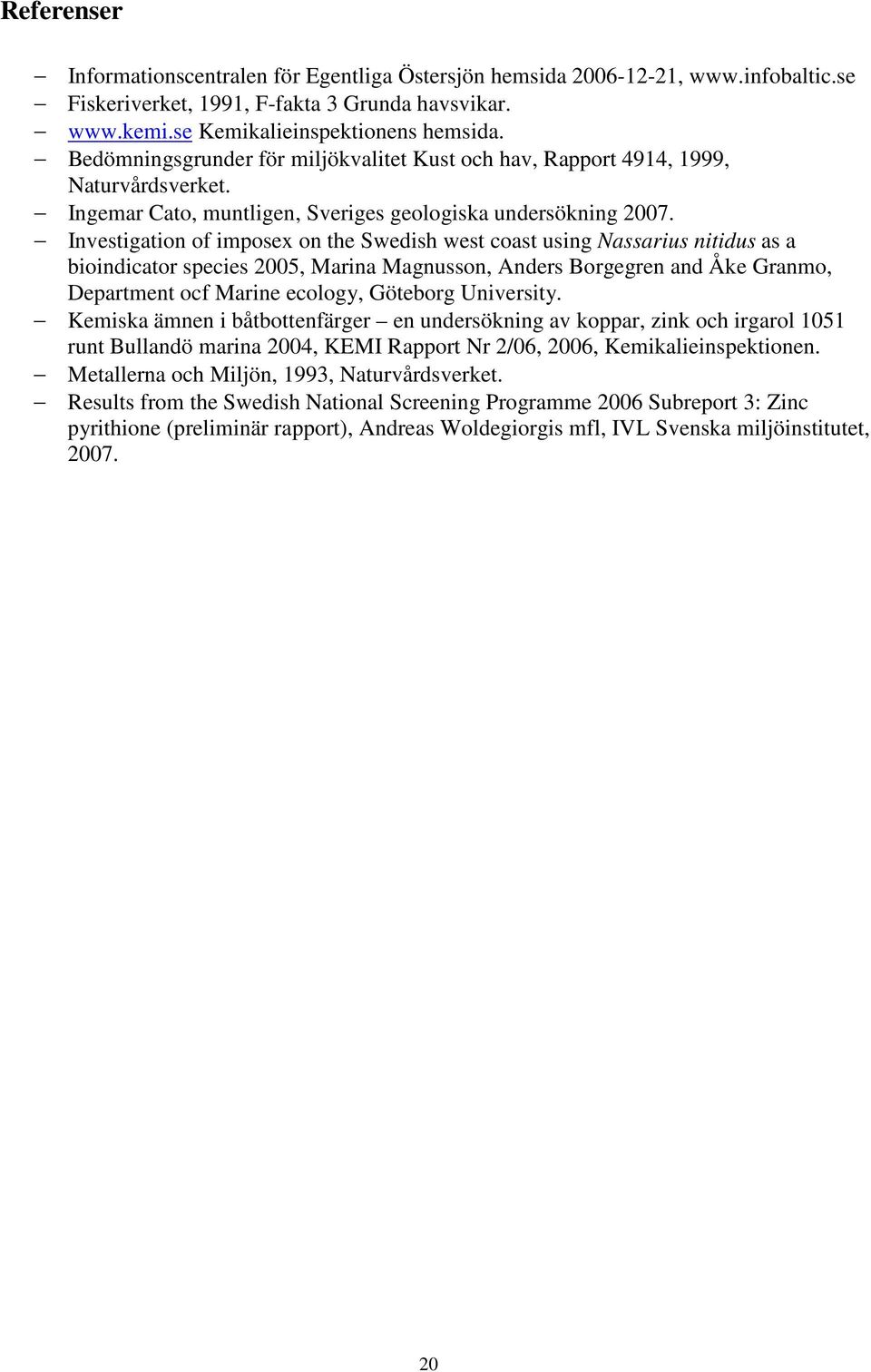 Investigation of imposex on the Swedish west coast using Nassarius nitidus as a bioindicator species 2005, Marina Magnusson, Anders Borgegren and Åke Granmo, Department ocf Marine ecology, Göteborg