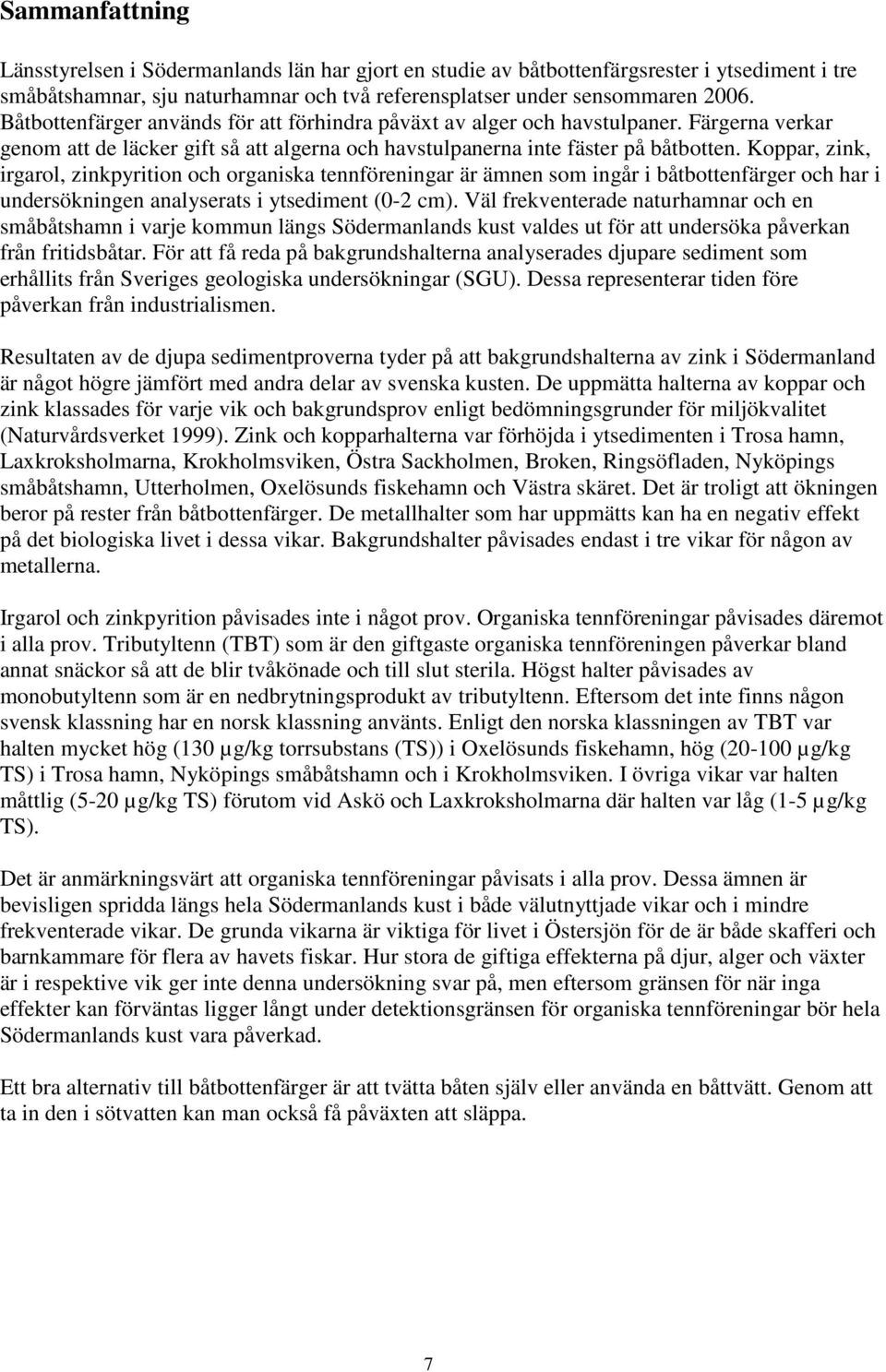 Koppar, zink, irgarol, zinkpyrition och organiska tennföreningar är ämnen som ingår i båtbottenfärger och har i undersökningen analyserats i ytsediment (0-2 cm).