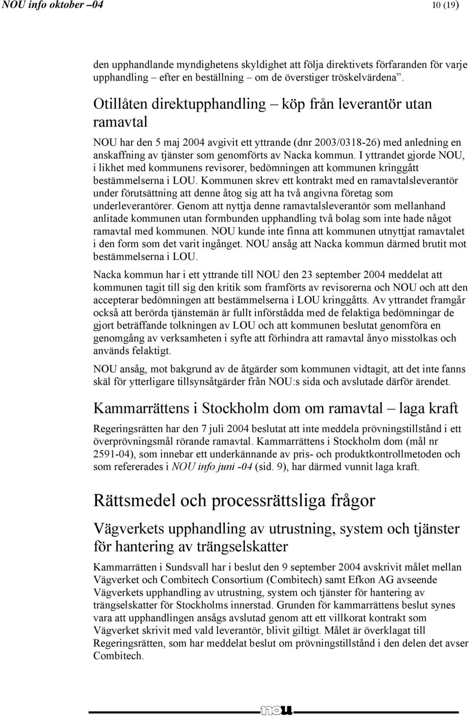 I yttrandet gjorde NOU, i likhet med kommunens revisorer, bedömningen att kommunen kringgått bestämmelserna i LOU.