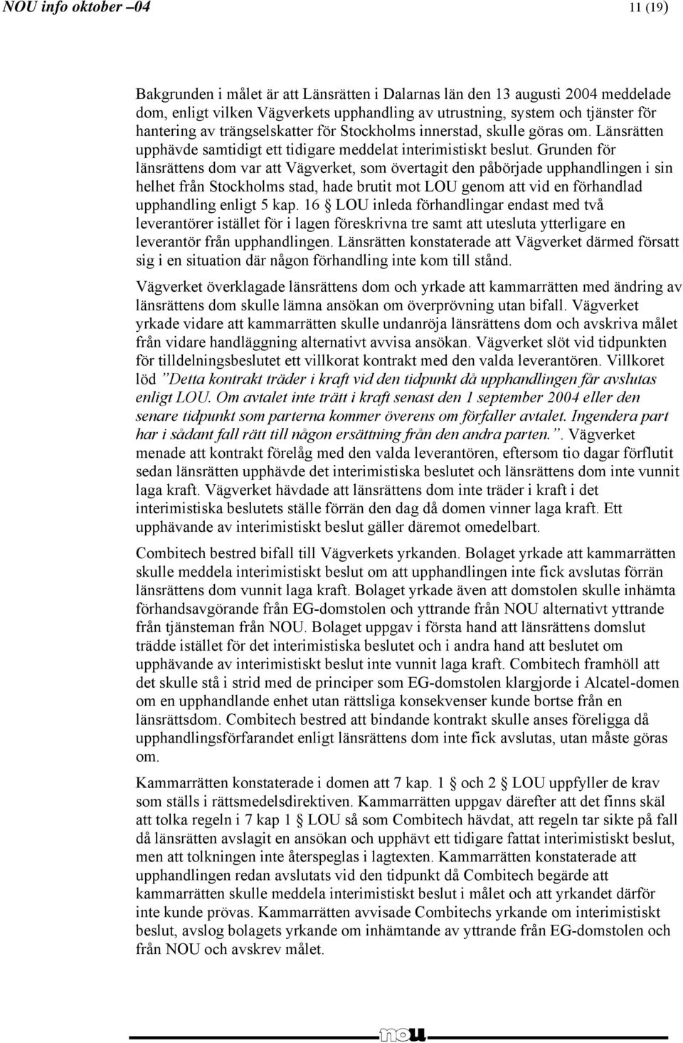 Grunden för länsrättens dom var att Vägverket, som övertagit den påbörjade upphandlingen i sin helhet från Stockholms stad, hade brutit mot LOU genom att vid en förhandlad upphandling enligt 5 kap.