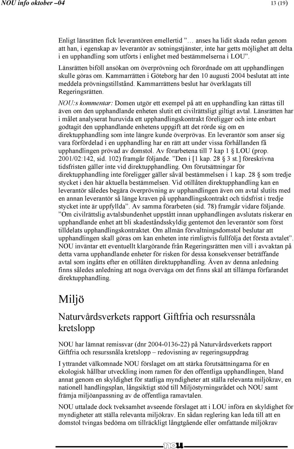 Kammarrätten i Göteborg har den 10 augusti 2004 beslutat att inte meddela prövningstillstånd. Kammarrättens beslut har överklagats till Regeringsrätten.
