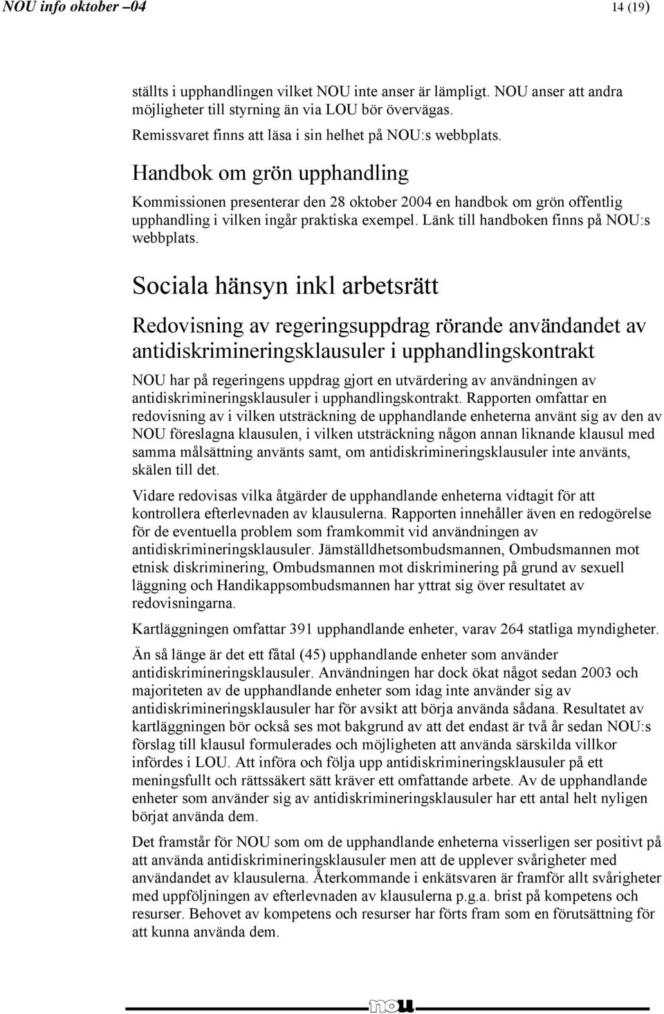 Handbok om grön upphandling Kommissionen presenterar den 28 oktober 2004 en handbok om grön offentlig upphandling i vilken ingår praktiska exempel. Länk till handboken finns på NOU:s webbplats.