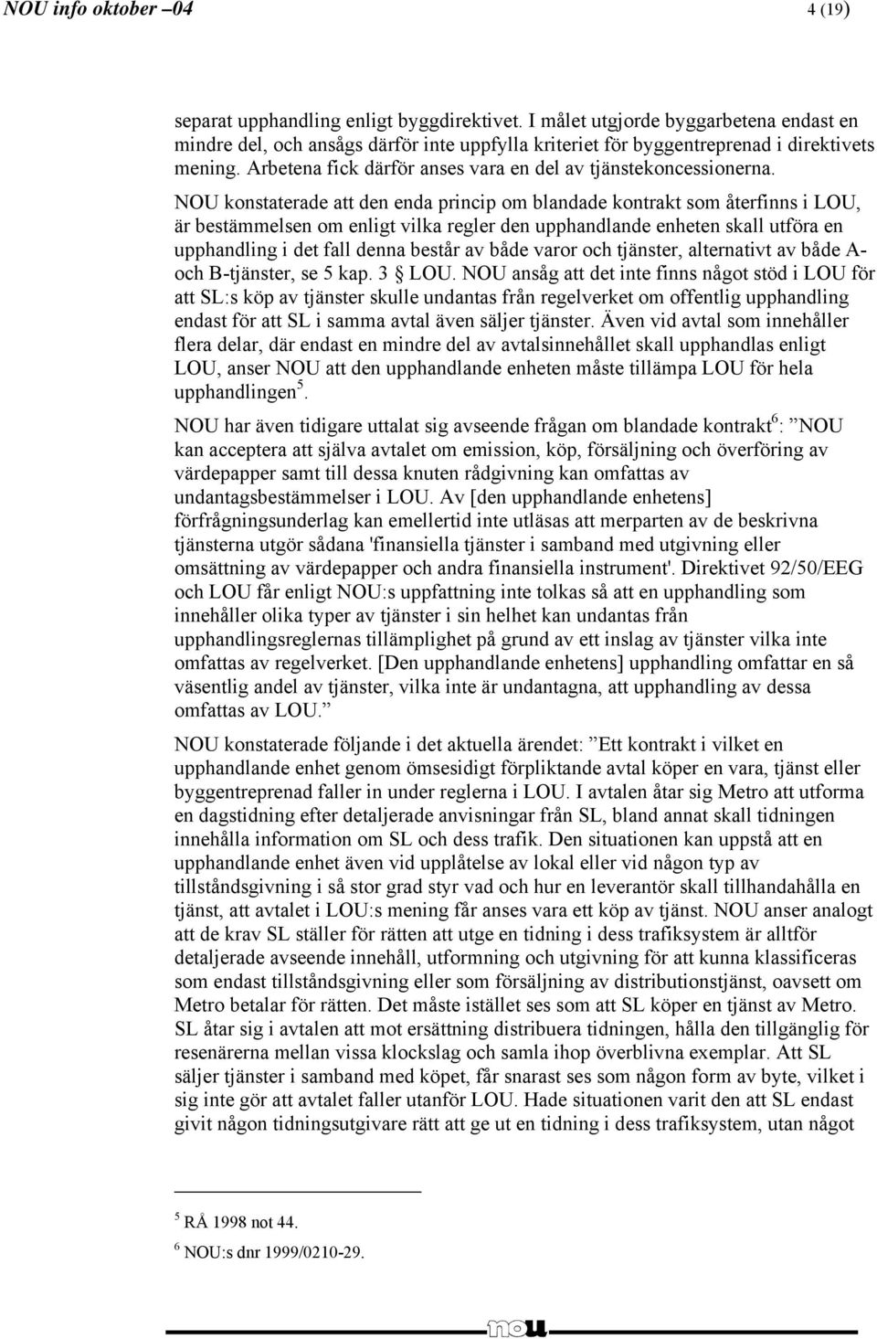 NOU konstaterade att den enda princip om blandade kontrakt som återfinns i LOU, är bestämmelsen om enligt vilka regler den upphandlande enheten skall utföra en upphandling i det fall denna består av