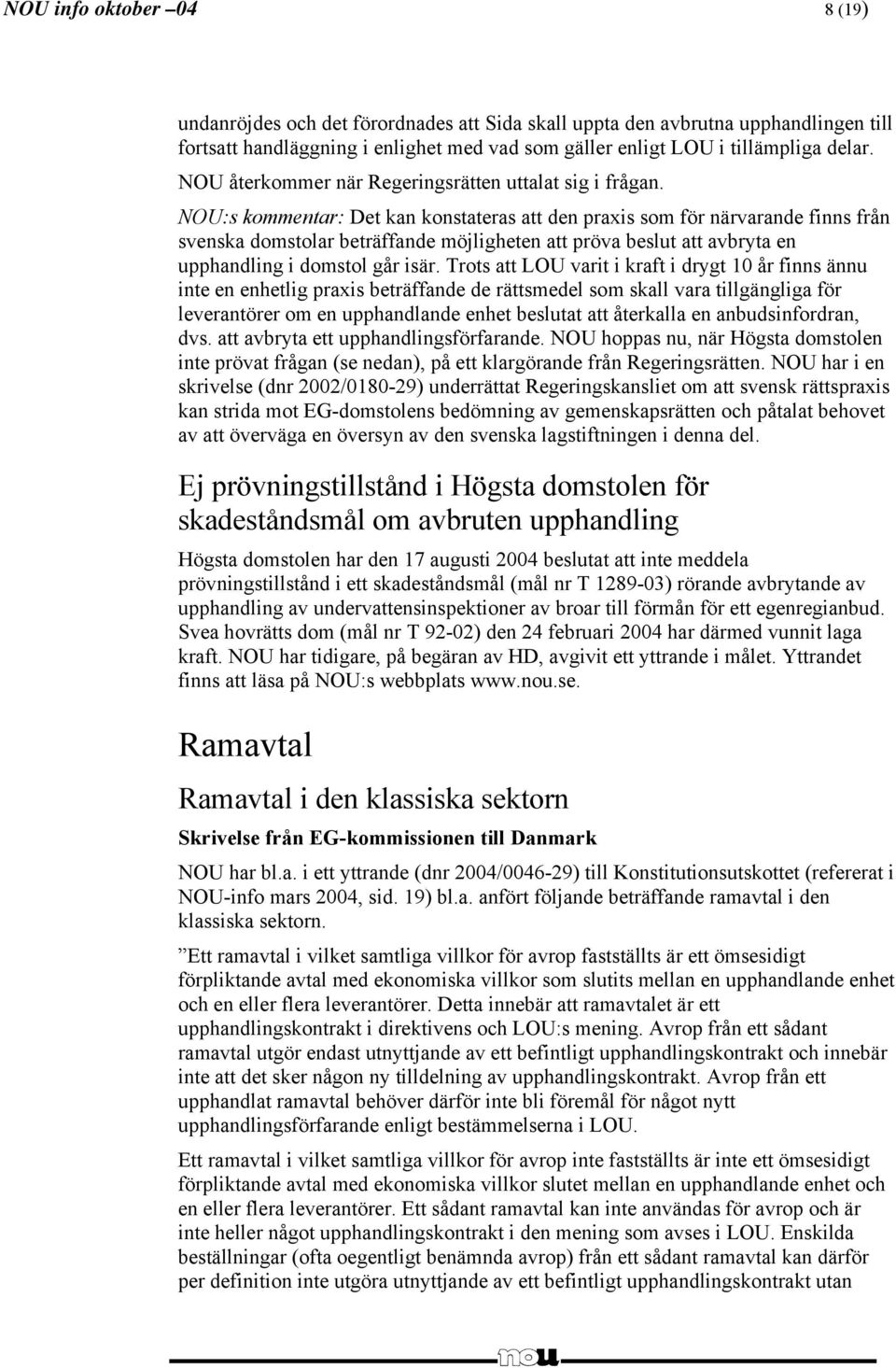 NOU:s kommentar: Det kan konstateras att den praxis som för närvarande finns från svenska domstolar beträffande möjligheten att pröva beslut att avbryta en upphandling i domstol går isär.