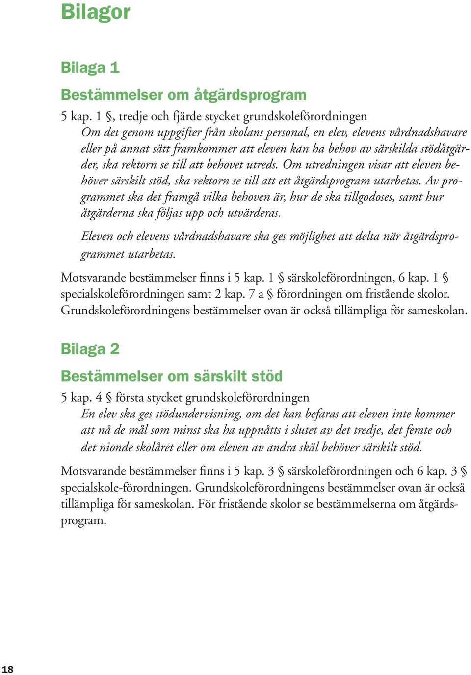 stödåtgärder, ska rektorn se till att behovet utreds. Om utredningen visar att eleven behöver särskilt stöd, ska rektorn se till att ett åtgärdsprogram utarbetas.