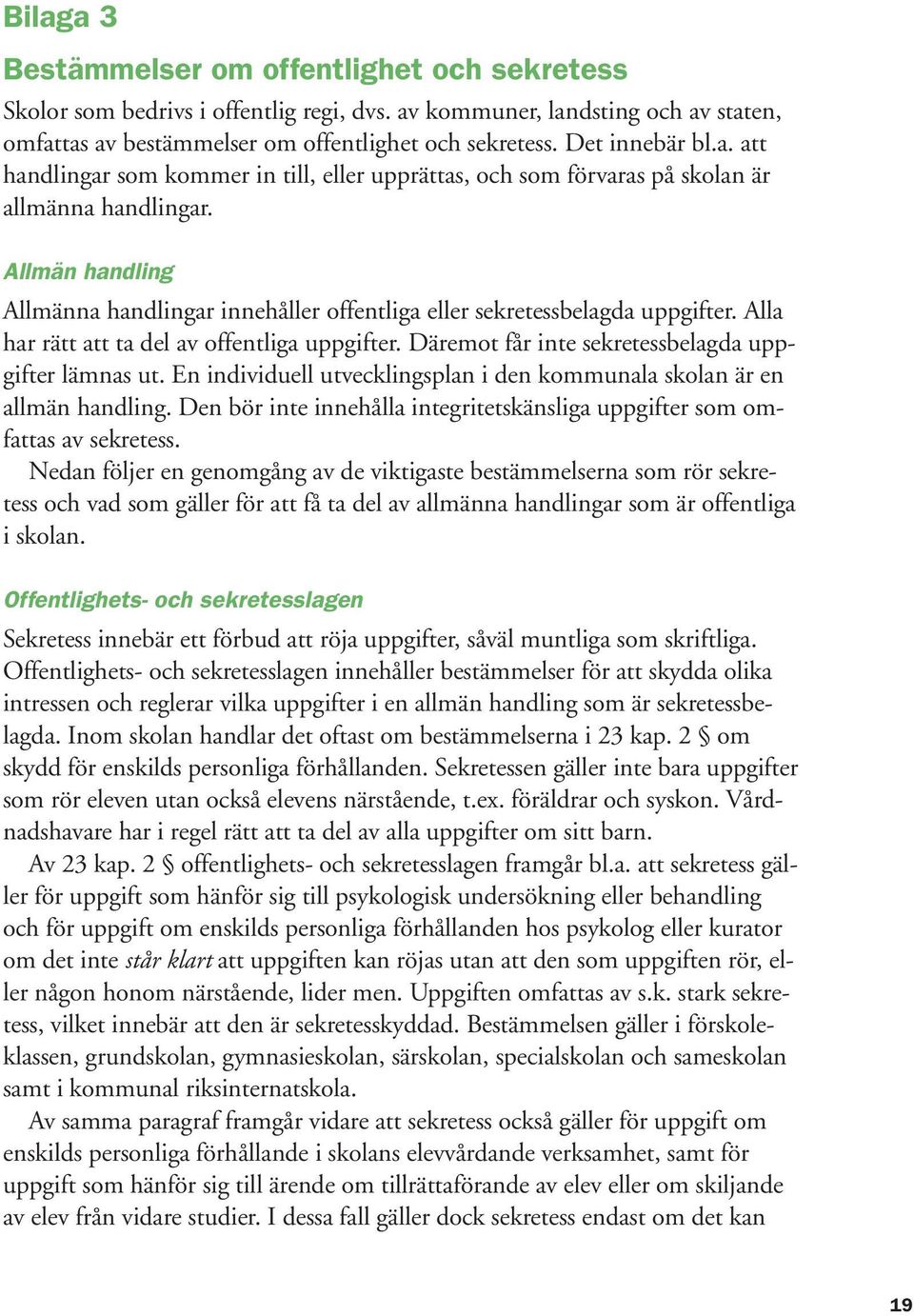 Allmän handling Allmänna handlingar innehåller offentliga eller sekretessbelagda uppgifter. Alla har rätt att ta del av offentliga uppgifter. Däremot får inte sekretessbelagda uppgifter lämnas ut.