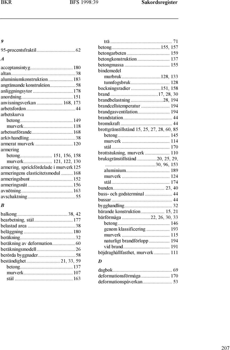 .. 121, 122, 130 armering, sprickfördelade i murverk125 armeringens elasticitetsmodul...168 armeringsbunt...152 armeringsnät...156 avnötning...163 avschaktning...55 B balkong...38, 42 bearbetning, stål.