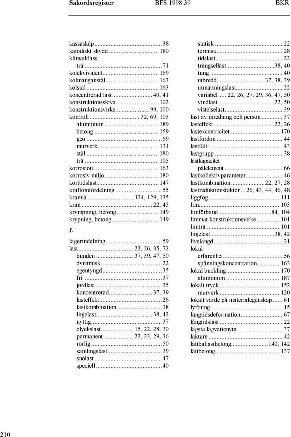 ..147 kraftomfördelning...55 kramla...124, 129, 135 kran... 22, 45 krympning, betong...149 krypning, betong...149 L lagerindelning...59 last... 22, 26, 35, 72 bunden... 37, 39, 47, 50 dynamisk.
