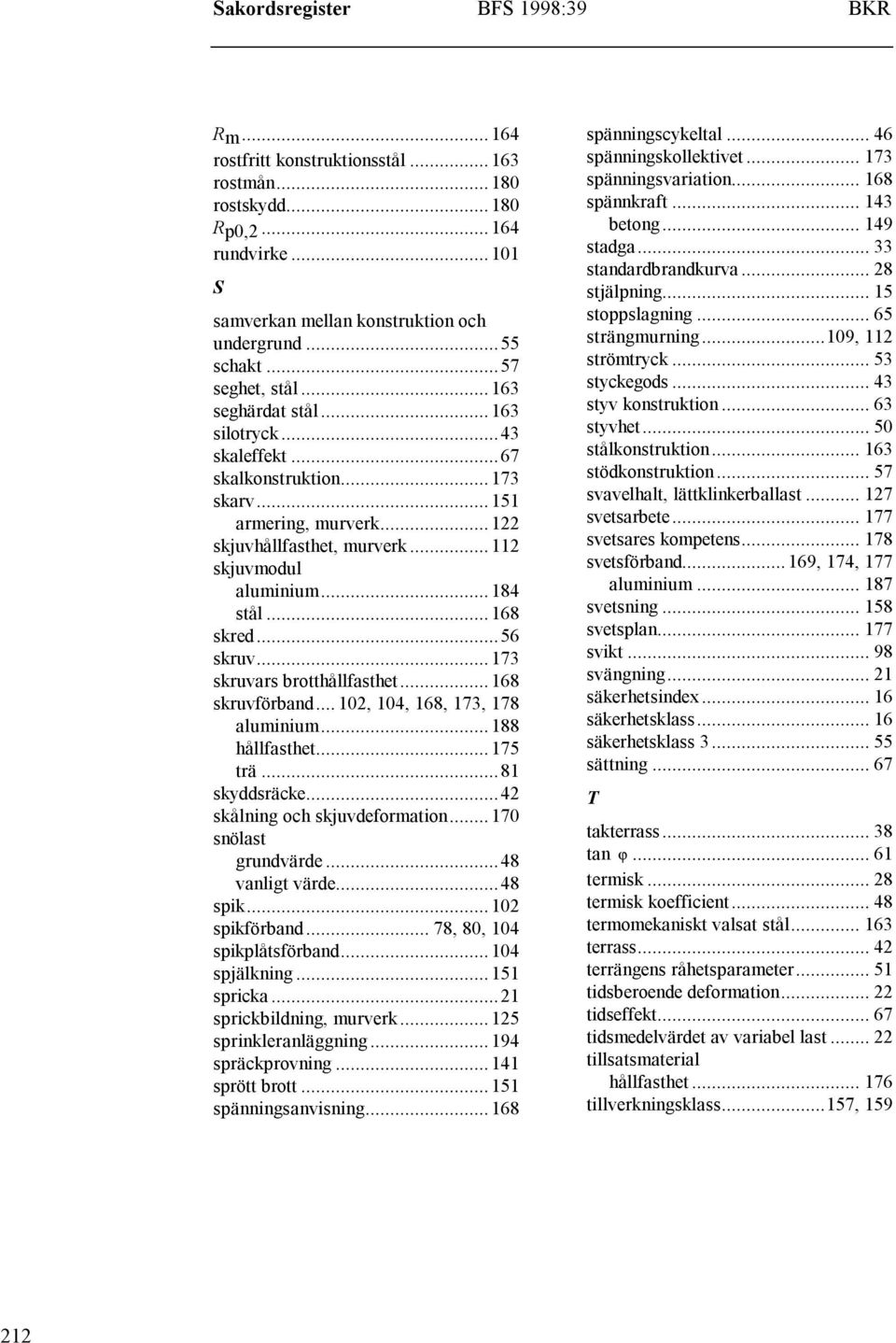 ..168 skred...56 skruv...173 skruvars brotthållfasthet...168 skruvförband... 102, 104, 168, 173, 178 aluminium...188 hållfasthet...175 trä...81 skyddsräcke...42 skålning och skjuvdeformation.