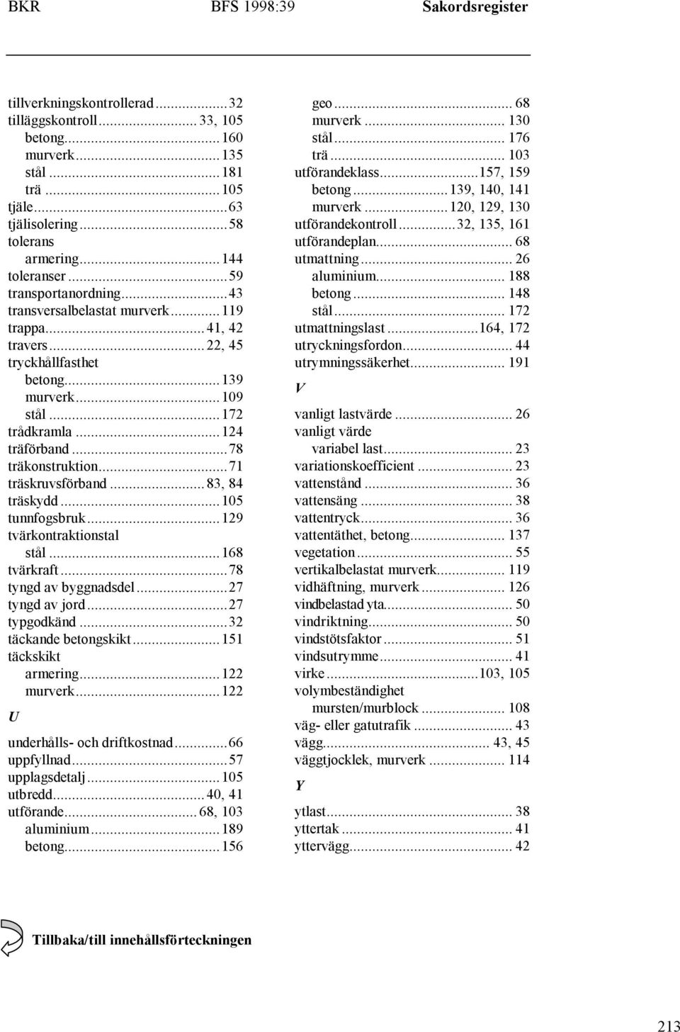 ..83, 84 träskydd...105 tunnfogsbruk...129 tvärkontraktionstal stål...168 tvärkraft...78 tyngd av byggnadsdel...27 tyngd av jord...27 typgodkänd...32 täckande betongskikt...151 täckskikt armering.