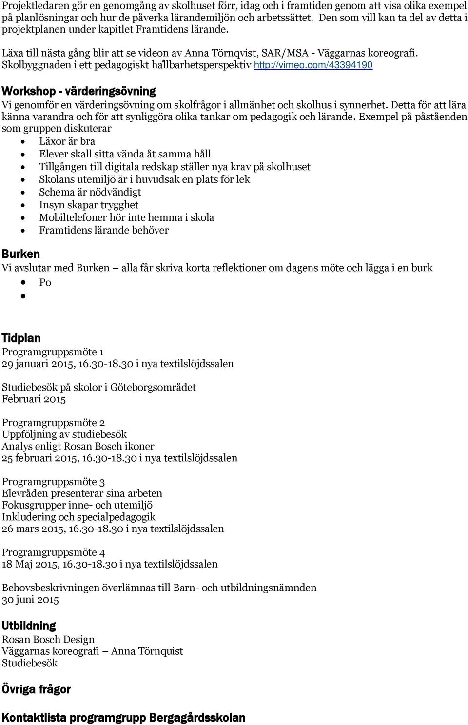 Skolbyggnaden i ett pedagogiskt hallbarhetsperspektiv http://vimeo.com/43394190 Workshop - värderingsövning Vi genomför en värderingsövning om skolfrågor i allmänhet och skolhus i synnerhet.