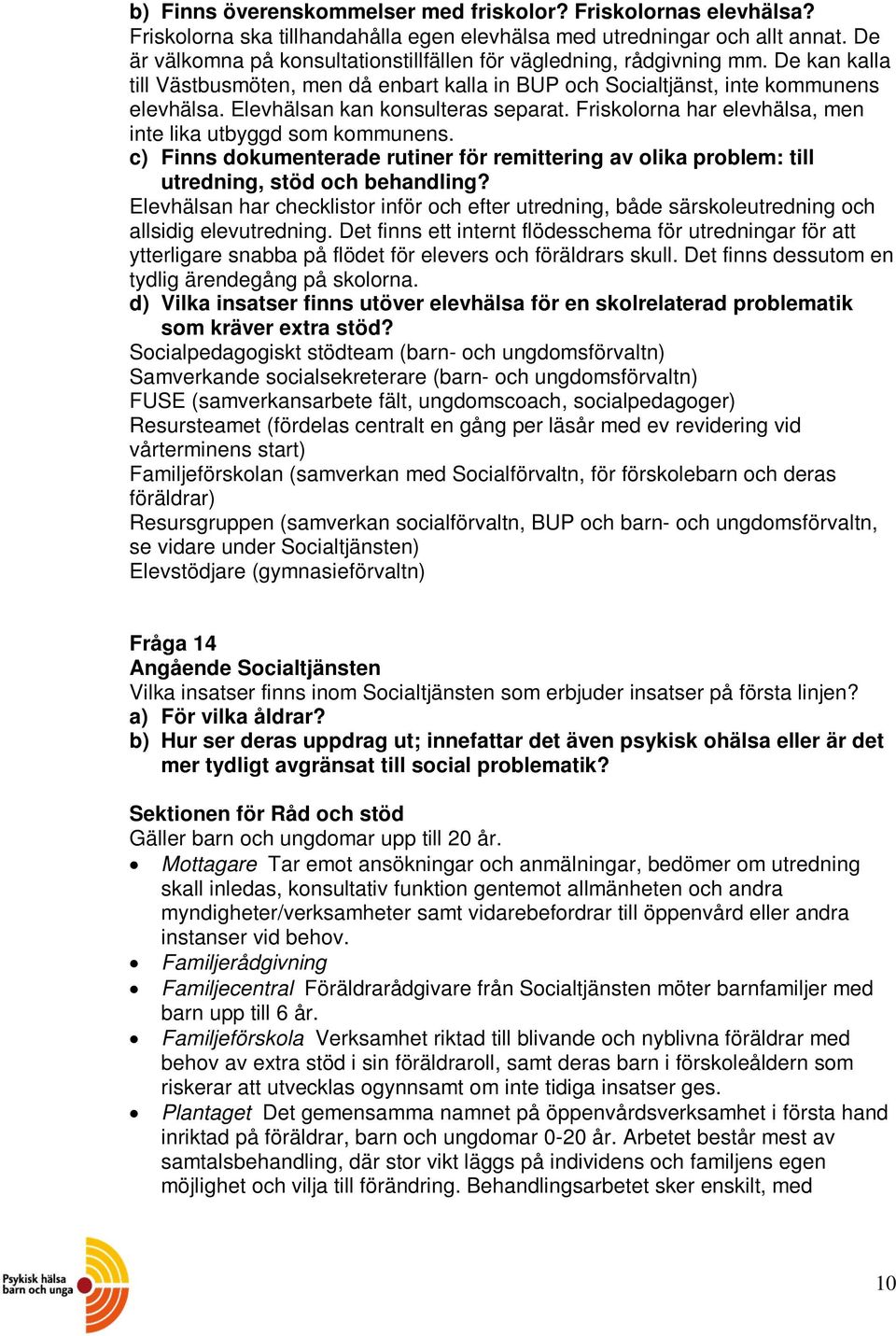 Friskolorna har elevhälsa, men inte lika utbyggd som kommunens. c) Finns dokumenterade rutiner för remittering av olika problem: till utredning, stöd och behandling?