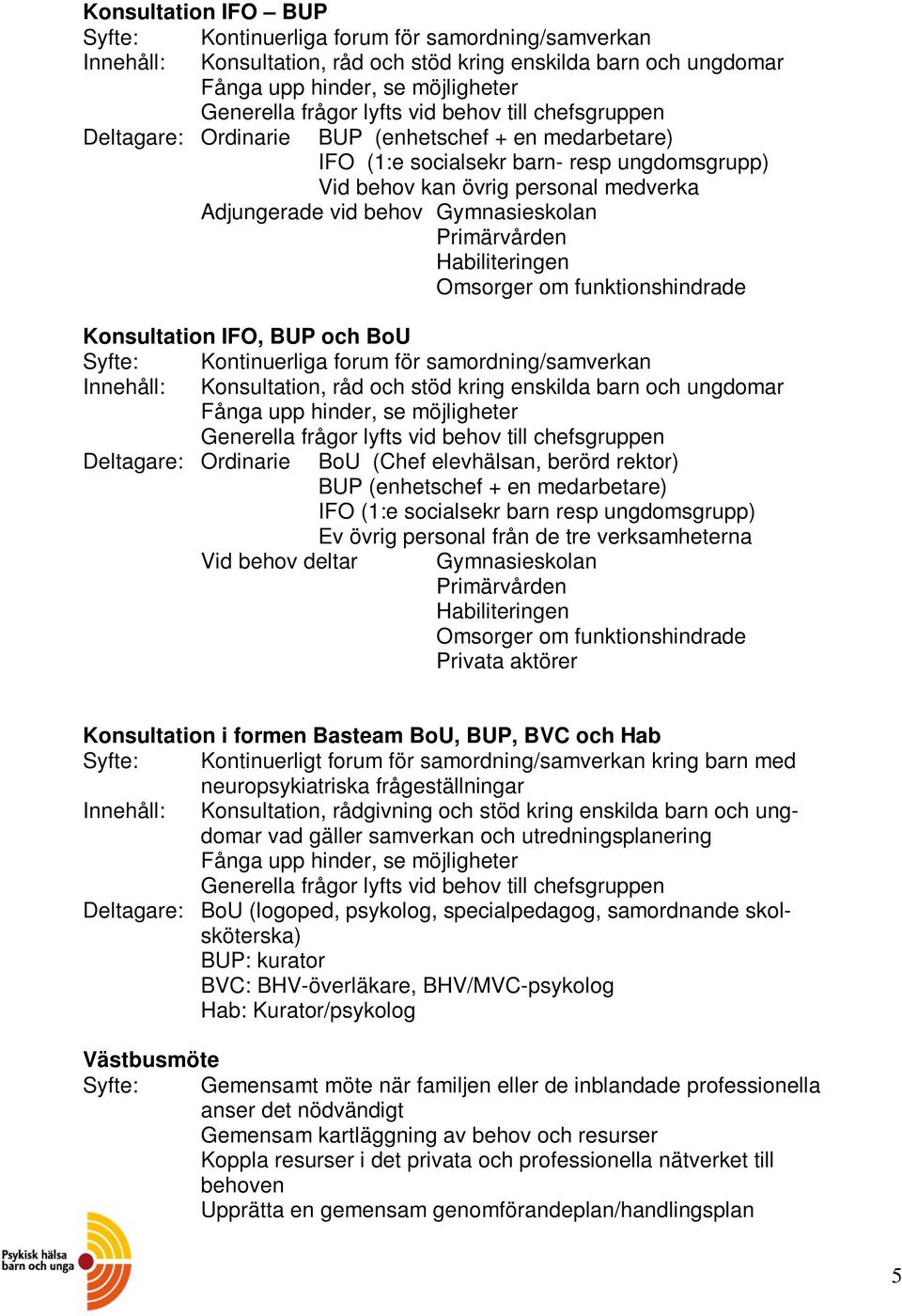 Gymnasieskolan Primärvården Habiliteringen Omsorger om funktionshindrade Konsultation IFO, BUP och BoU Syfte: Kontinuerliga forum för samordning/samverkan Innehåll: Konsultation, råd och stöd kring