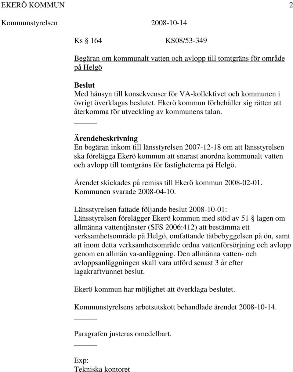 En begäran inkom till länsstyrelsen 2007-12-18 om att länsstyrelsen ska förelägga Ekerö kommun att snarast anordna kommunalt vatten och avlopp till tomtgräns för fastigheterna på Helgö.