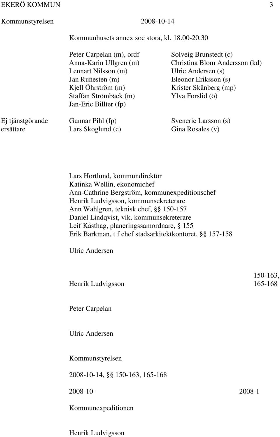 (kd) Ulric Andersen (s) Eleonor Eriksson (s) Krister Skånberg (mp) Ylva Forslid (ö) Ej tjänstgörande Gunnar Pihl (fp) Sveneric Larsson (s) ersättare Lars Skoglund (c) Gina Rosales (v) Lars Hortlund,