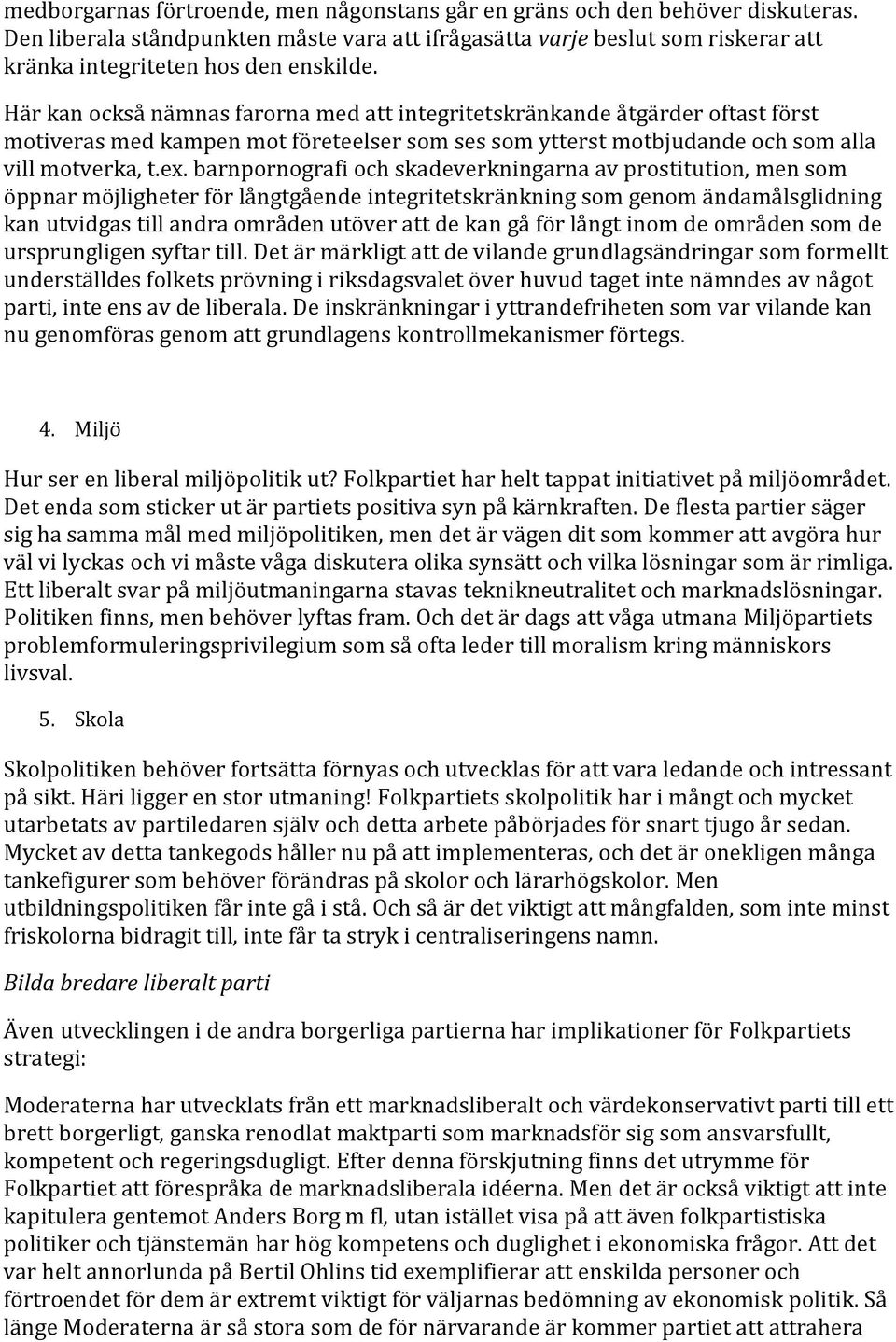 Här kan också nämnas farorna med att integritetskränkande åtgärder oftast först motiveras med kampen mot företeelser som ses som ytterst motbjudande och som alla vill motverka, t.ex.