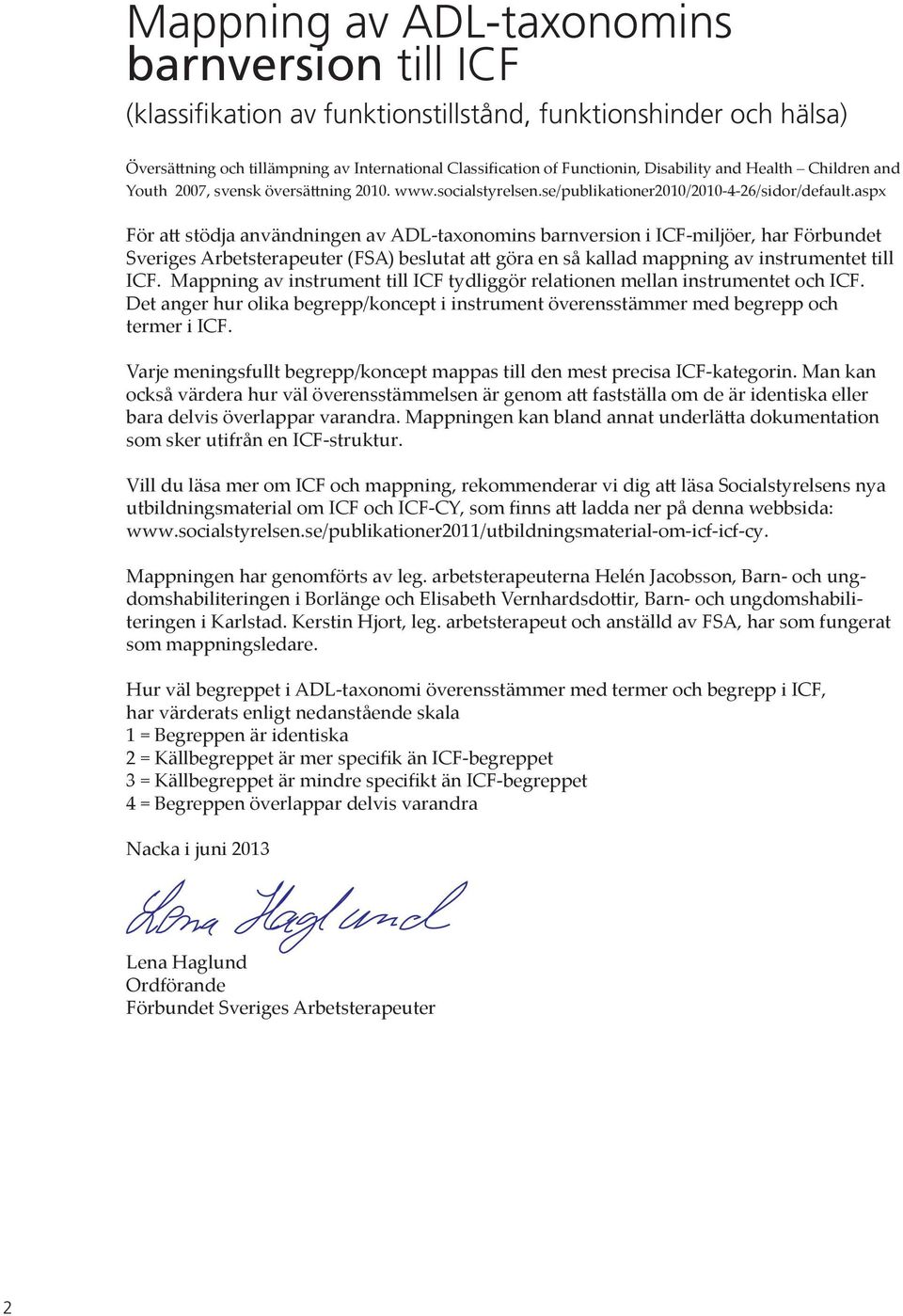 aspx För att stödja användningen av s barnversion i ICF-miljöer, har Förbundet Sveriges Arbetsterapeuter (FSA) beslutat att göra en så kallad mappning av instrumentet till ICF.