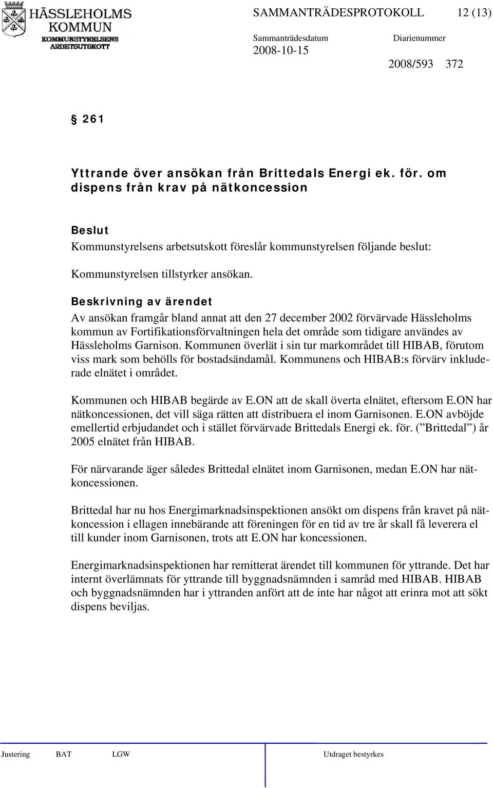 Av ansökan framgår bland annat att den 27 december 2002 förvärvade Hässleholms kommun av Fortifikationsförvaltningen hela det område som tidigare användes av Hässleholms Garnison.