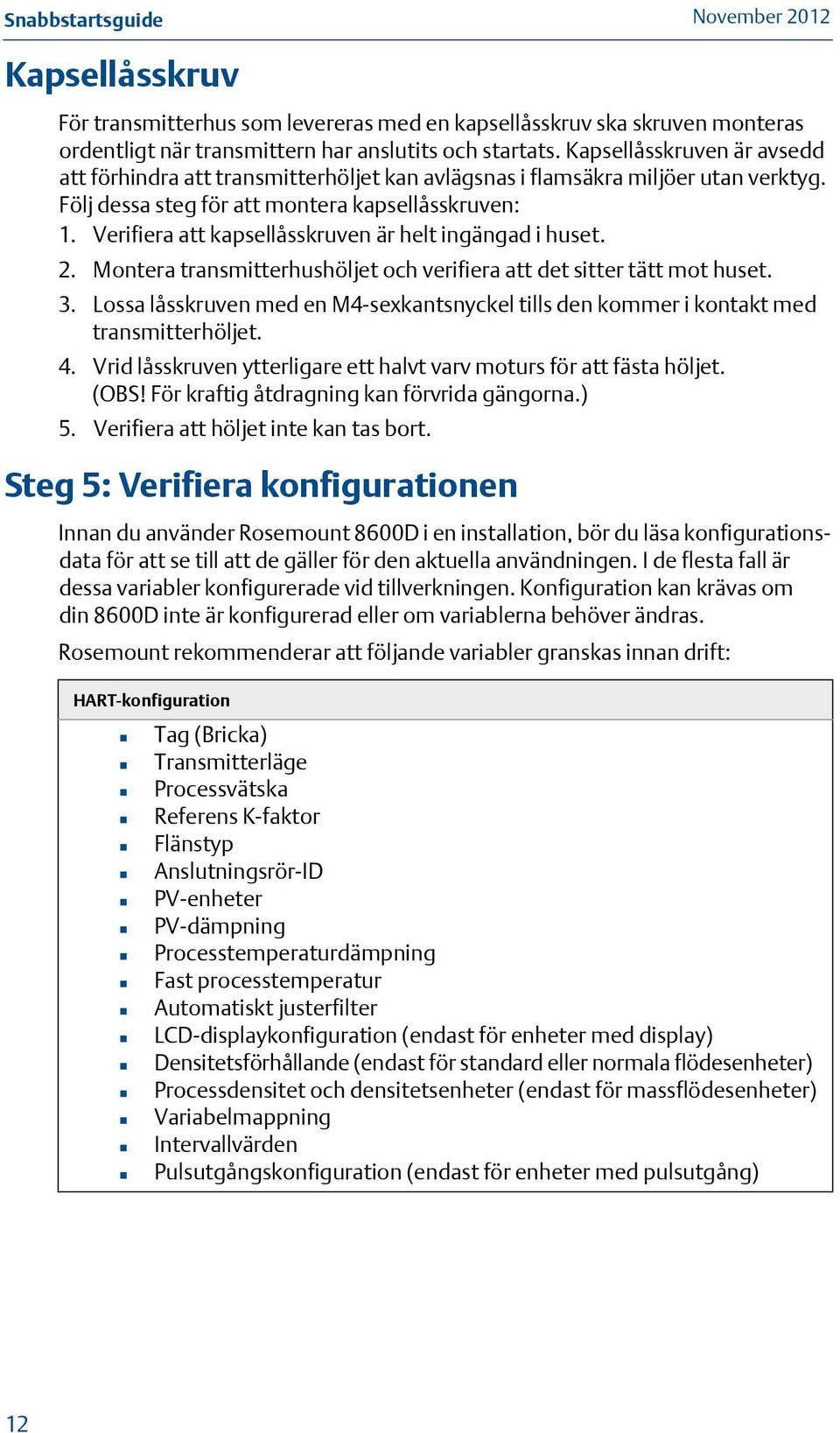 Verifiera att kapsellåsskruven är helt ingängad i huset. 2. Montera transmitterhushöljet och verifiera att det sitter tätt mot huset. 3.