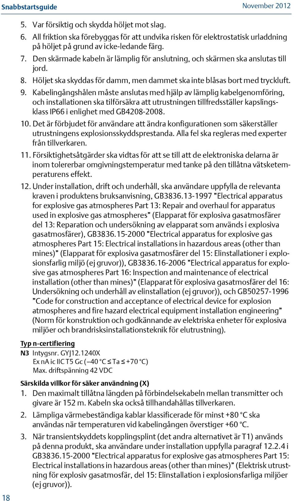 Kabelingångshålen måste anslutas med hjälp av lämplig kabelgenomföring, och installationen ska tilförsäkra att utrustningen tillfredsställer kapslingsklass IP66 i enlighet med GB4208-2008. 10.