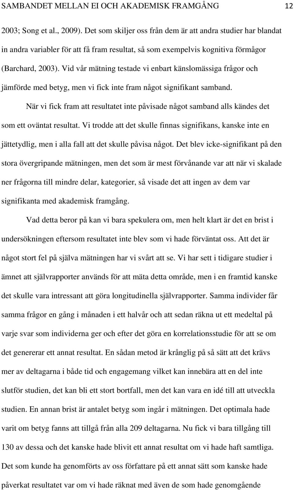 Vid vår mätning testade vi enbart känslomässiga frågor och jämförde med betyg, men vi fick inte fram något signifikant samband.