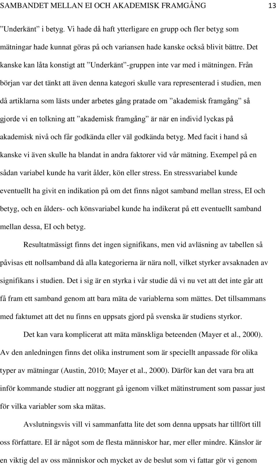 Från början var det tänkt att även denna kategori skulle vara representerad i studien, men då artiklarna som lästs under arbetes gång pratade om akademisk framgång så gjorde vi en tolkning att
