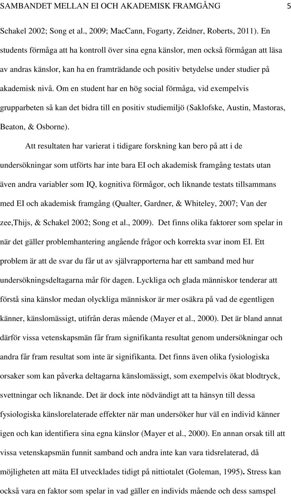 Om en student har en hög social förmåga, vid exempelvis grupparbeten så kan det bidra till en positiv studiemiljö (Saklofske, Austin, Mastoras, Beaton, & Osborne).