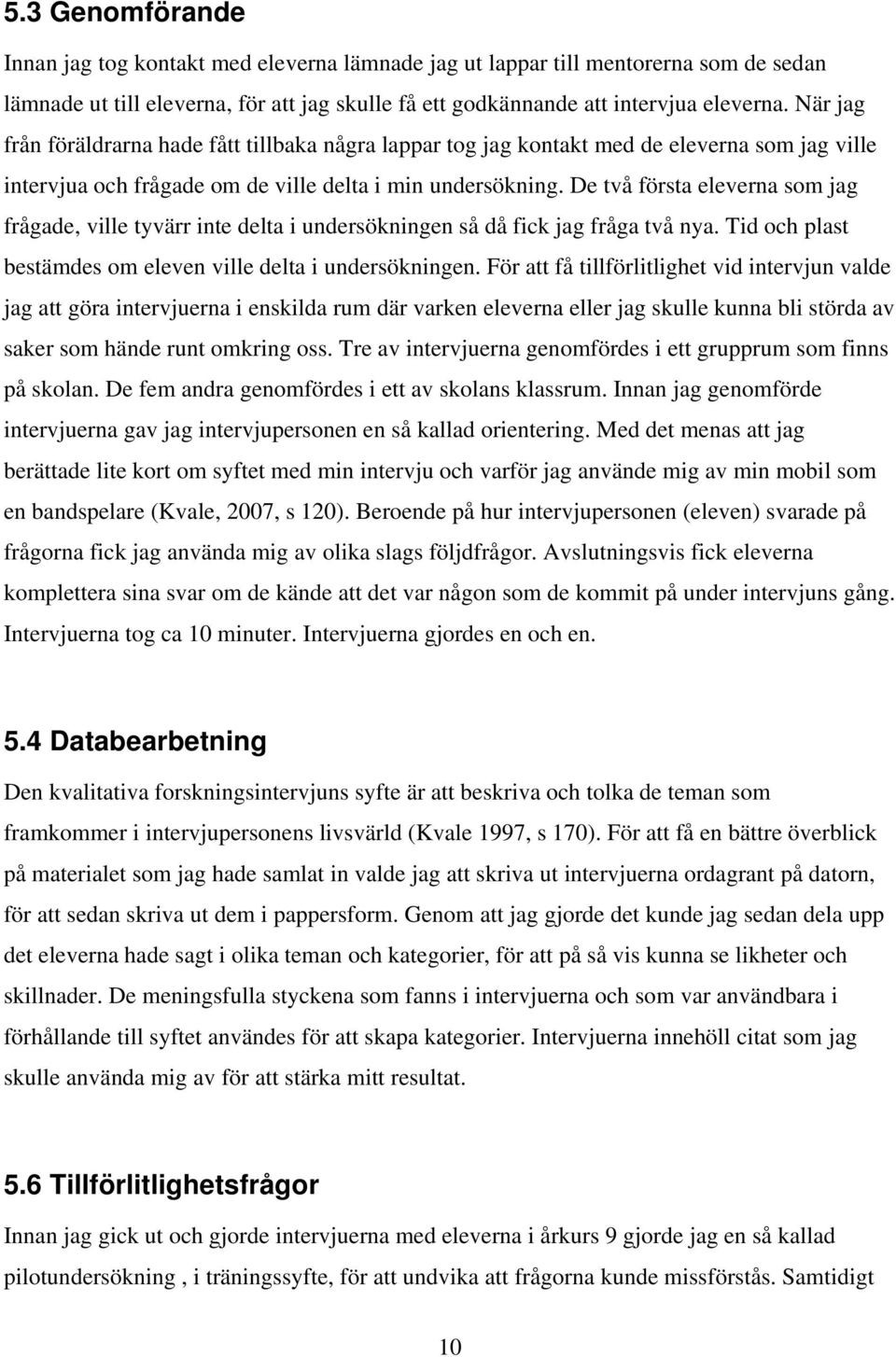 De två första eleverna som jag frågade, ville tyvärr inte delta i undersökningen så då fick jag fråga två nya. Tid och plast bestämdes om eleven ville delta i undersökningen.