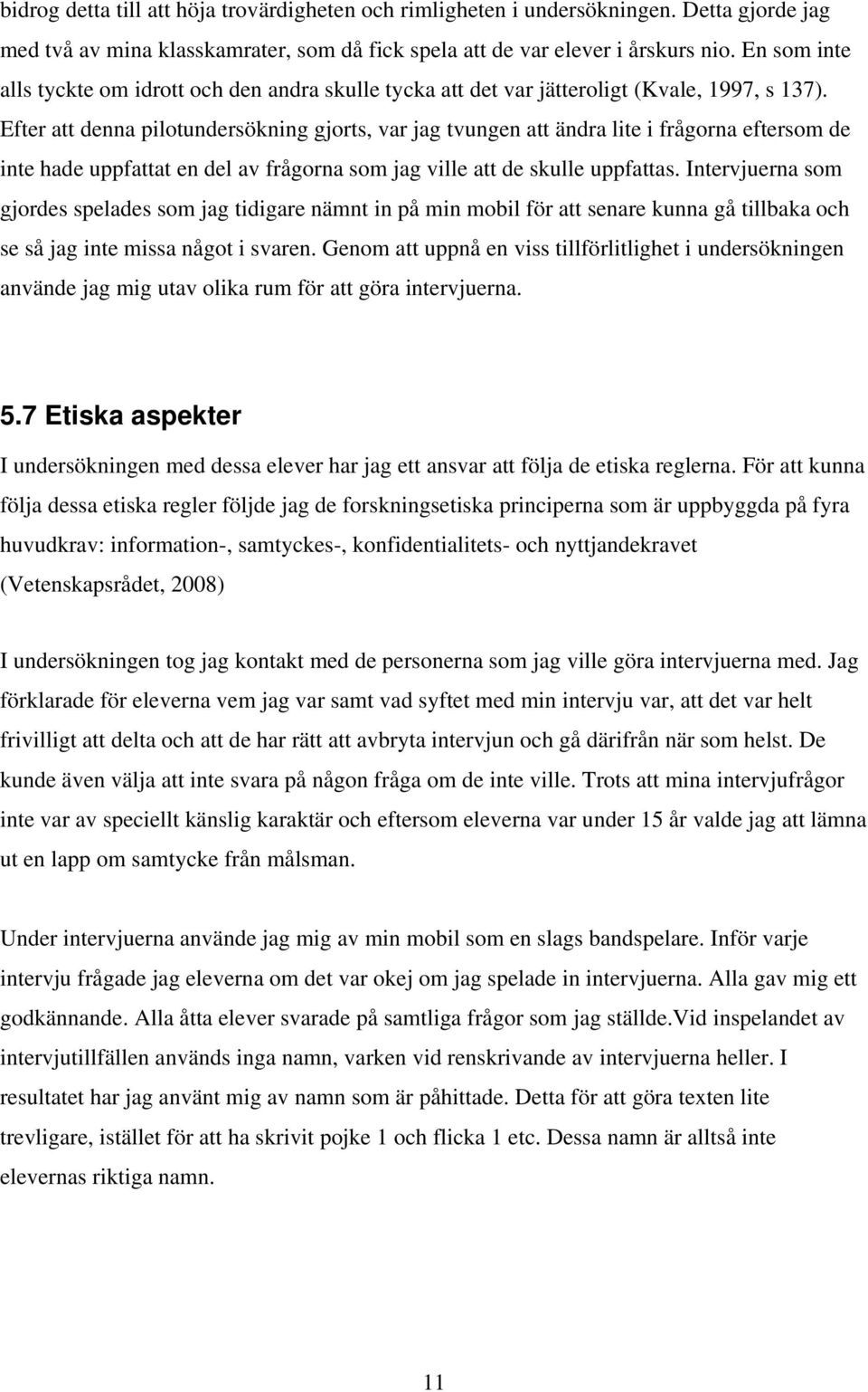 Efter att denna pilotundersökning gjorts, var jag tvungen att ändra lite i frågorna eftersom de inte hade uppfattat en del av frågorna som jag ville att de skulle uppfattas.
