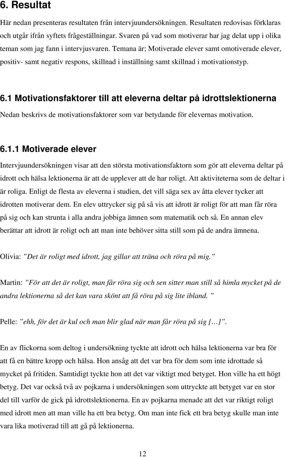 Temana är; Motiverade elever samt omotiverade elever, positiv- samt negativ respons, skillnad i inställning samt skillnad i motivationstyp. 6.