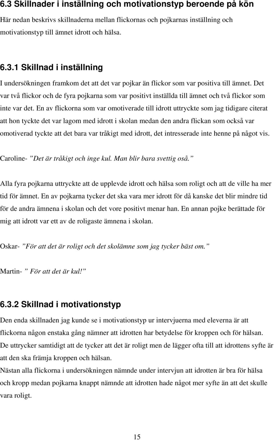 En av flickorna som var omotiverade till idrott uttryckte som jag tidigare citerat att hon tyckte det var lagom med idrott i skolan medan den andra flickan som också var omotiverad tyckte att det