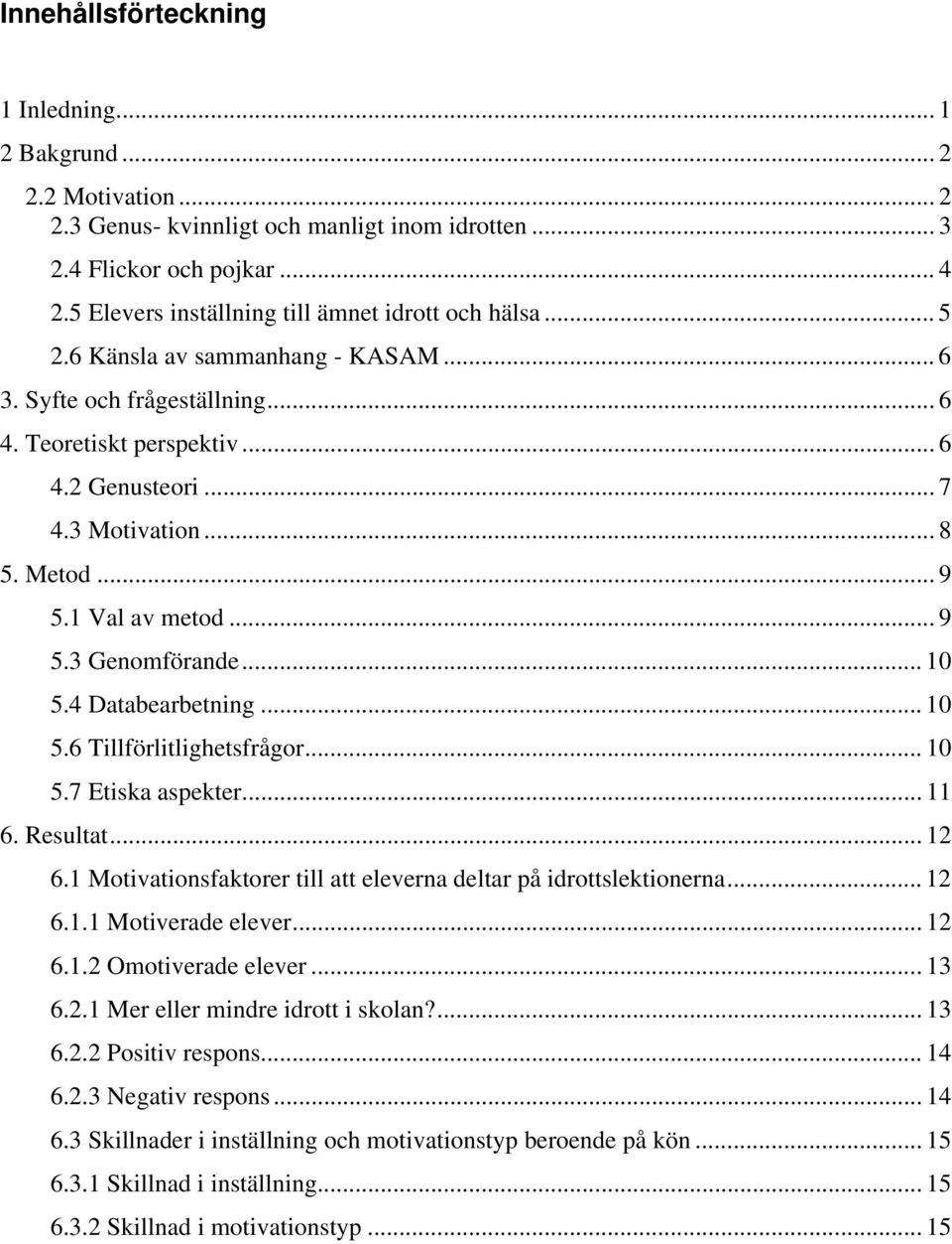 Metod... 9 5.1 Val av metod... 9 5.3 Genomförande... 10 5.4 Databearbetning... 10 5.6 Tillförlitlighetsfrågor... 10 5.7 Etiska aspekter... 11 6. Resultat... 12 6.