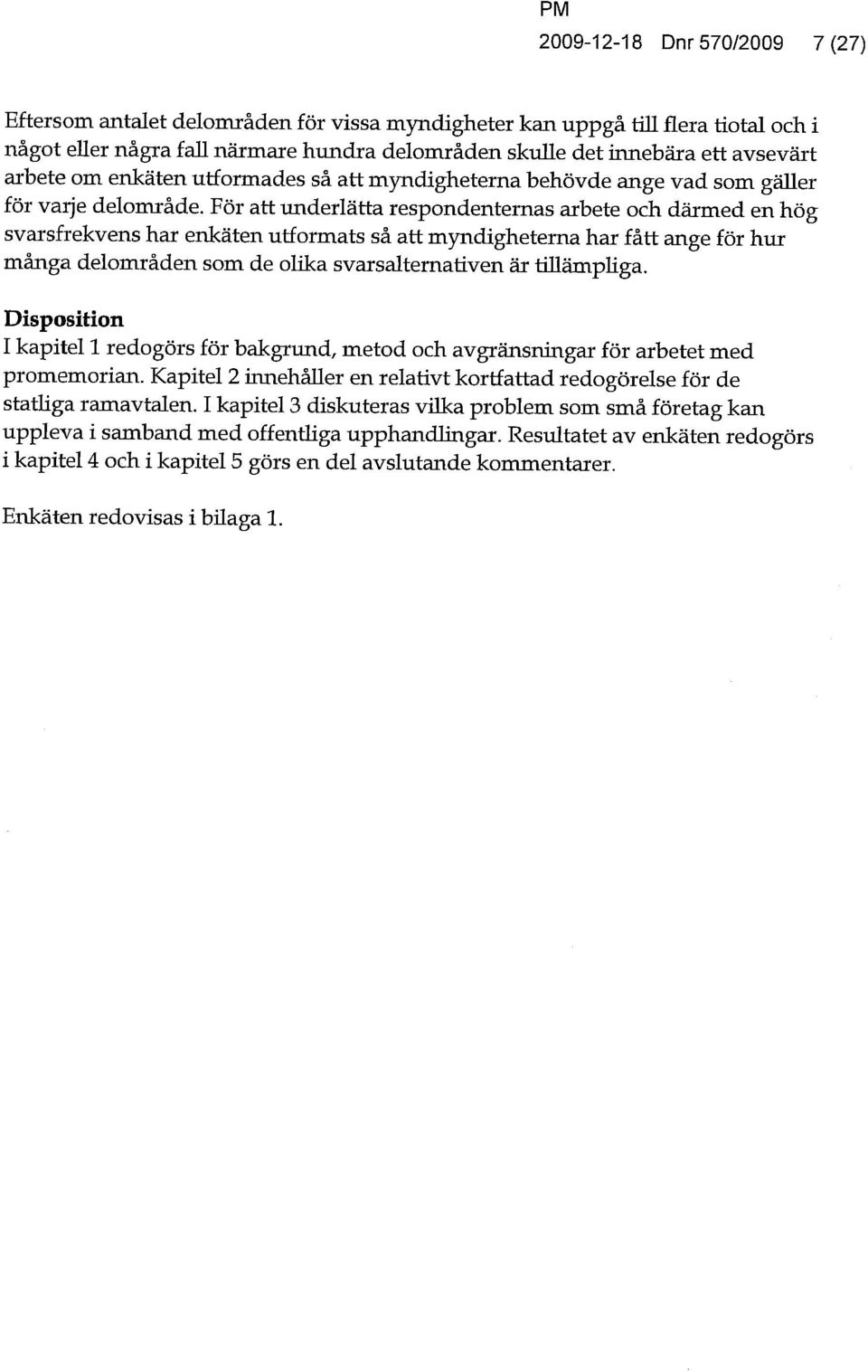 För att imderlätta respondenternas arbete och därmed en hög svarsfrekvens har enkäten utformats så att myndigheterna har fått ange för hur många delområden som de olika svarsalternativen är