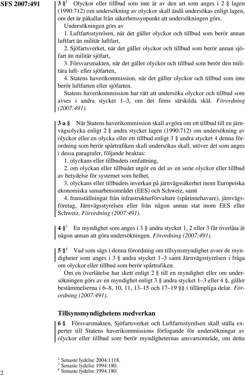 Sjöfartsverket, när det gäller olyckor och tillbud som berör annan sjöfart än militär sjöfart, 3. Försvarsmakten, när det gäller olyckor och tillbud som berör den militära luft- eller sjöfarten, 4.