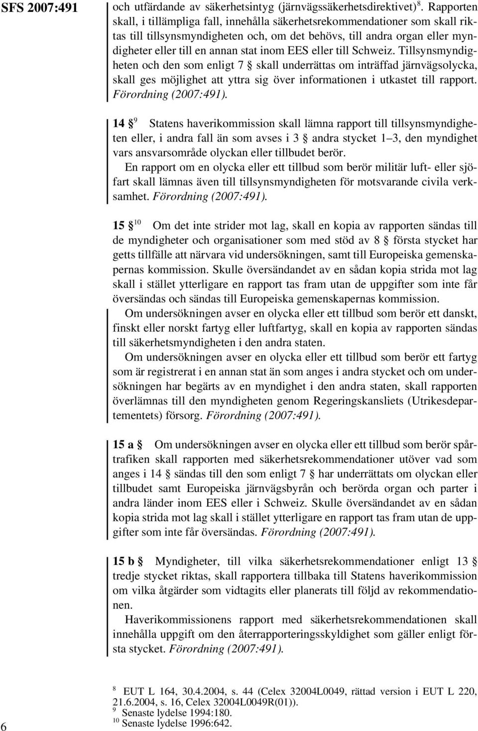 EES eller till Schweiz. Tillsynsmyndigheten och den som enligt 7 skall underrättas om inträffad järnvägsolycka, skall ges möjlighet att yttra sig över informationen i utkastet till rapport.