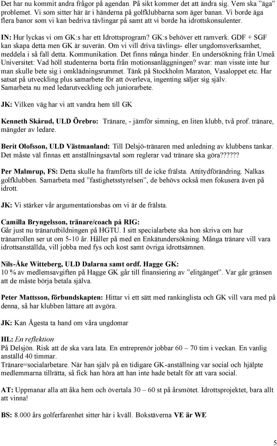 GDF + SGF kan skapa detta men GK är suverän. Om vi vill driva tävlings- eller ungdomsverksamhet, meddela i så fall detta. Kommunikation. Det finns många hinder.