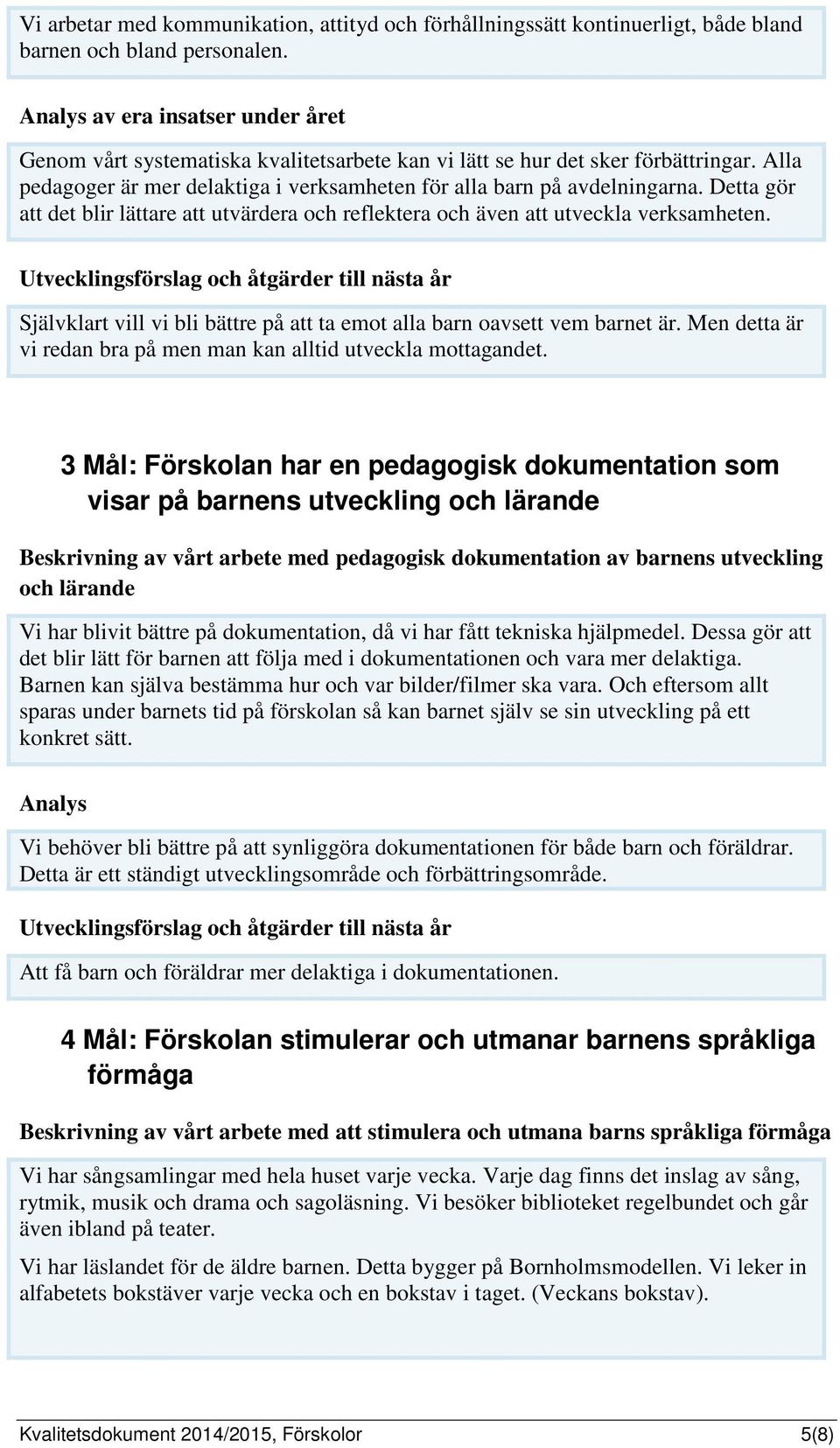 Detta gör att det blir lättare att utvärdera och reflektera och även att utveckla verksamheten. Självklart vill vi bli bättre på att ta emot alla barn oavsett vem barnet är.