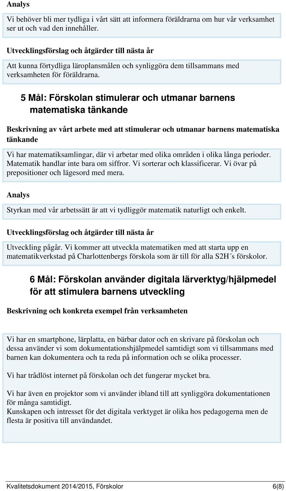 5 Mål: Förskolan stimulerar och utmanar barnens matematiska tänkande Beskrivning av vårt arbete med att stimulerar och utmanar barnens matematiska tänkande Vi har matematiksamlingar, där vi arbetar